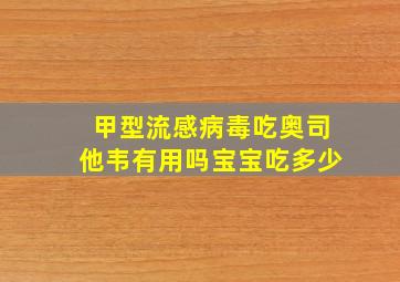 甲型流感病毒吃奥司他韦有用吗宝宝吃多少