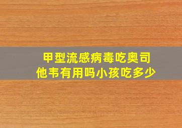 甲型流感病毒吃奥司他韦有用吗小孩吃多少