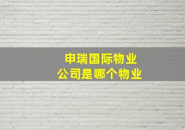 申瑞国际物业公司是哪个物业