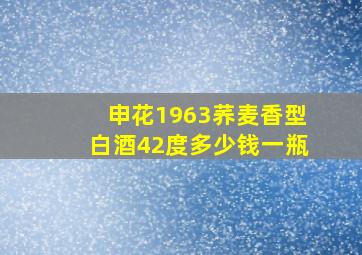 申花1963荞麦香型白酒42度多少钱一瓶