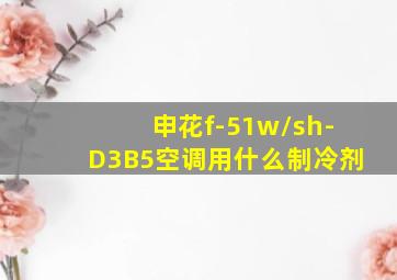 申花f-51w/sh-D3B5空调用什么制冷剂