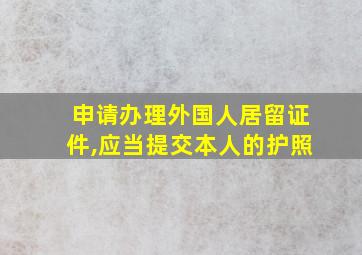 申请办理外国人居留证件,应当提交本人的护照