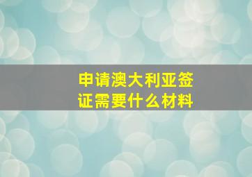 申请澳大利亚签证需要什么材料