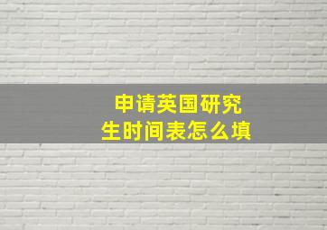 申请英国研究生时间表怎么填