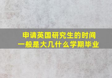 申请英国研究生的时间一般是大几什么学期毕业