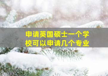 申请英国硕士一个学校可以申请几个专业