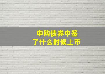 申购债券中签了什么时候上市