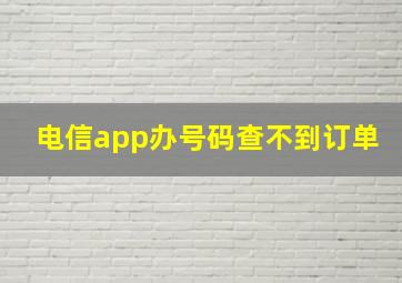 电信app办号码查不到订单