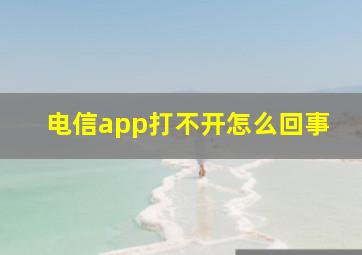 电信app打不开怎么回事