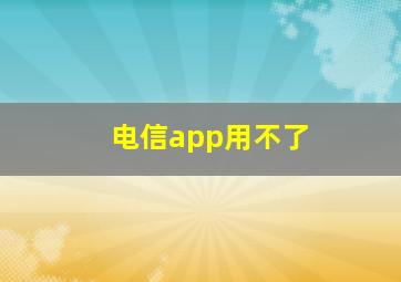 电信app用不了