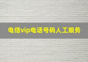 电信vip电话号码人工服务