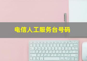 电信人工服务台号码