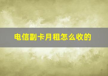 电信副卡月租怎么收的