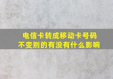 电信卡转成移动卡号码不变别的有没有什么影响