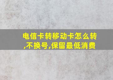 电信卡转移动卡怎么转,不换号,保留最低消费