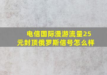 电信国际漫游流量25元封顶俄罗斯信号怎么样