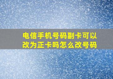 电信手机号码副卡可以改为正卡吗怎么改号码