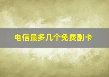 电信最多几个免费副卡