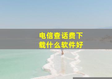 电信查话费下载什么软件好