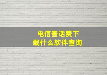 电信查话费下载什么软件查询