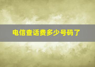 电信查话费多少号码了