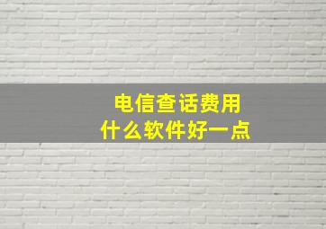 电信查话费用什么软件好一点