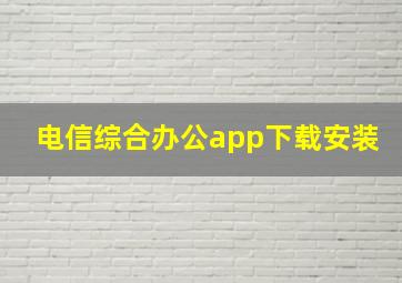 电信综合办公app下载安装