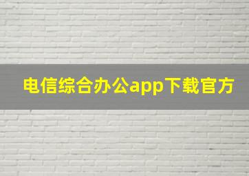 电信综合办公app下载官方