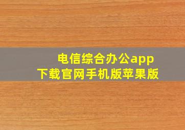 电信综合办公app下载官网手机版苹果版