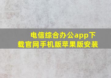 电信综合办公app下载官网手机版苹果版安装