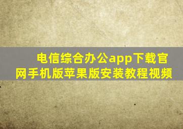 电信综合办公app下载官网手机版苹果版安装教程视频