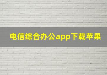 电信综合办公app下载苹果