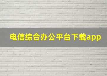 电信综合办公平台下载app