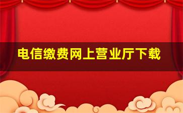 电信缴费网上营业厅下载