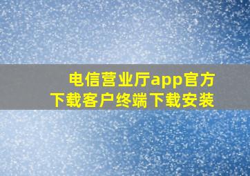 电信营业厅app官方下载客户终端下载安装