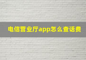 电信营业厅app怎么查话费