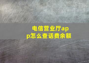 电信营业厅app怎么查话费余额