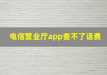 电信营业厅app查不了话费