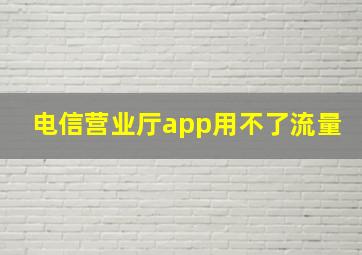 电信营业厅app用不了流量