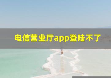 电信营业厅app登陆不了