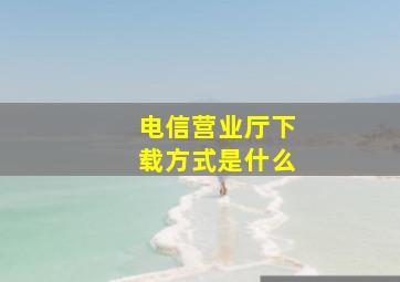 电信营业厅下载方式是什么