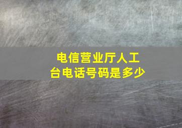 电信营业厅人工台电话号码是多少