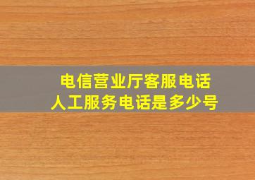 电信营业厅客服电话人工服务电话是多少号