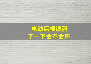 电动后视镜掰了一下会不会坏