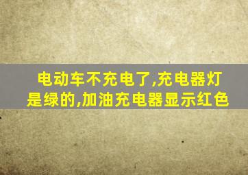 电动车不充电了,充电器灯是绿的,加油充电器显示红色