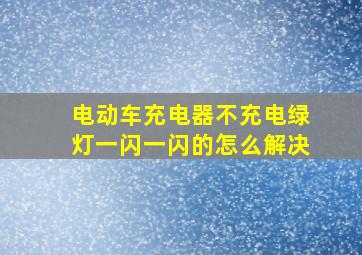 电动车充电器不充电绿灯一闪一闪的怎么解决