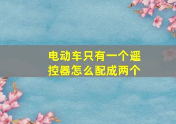 电动车只有一个遥控器怎么配成两个