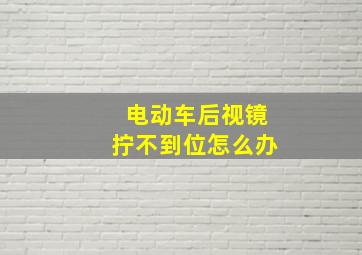 电动车后视镜拧不到位怎么办