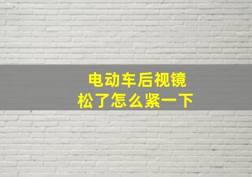 电动车后视镜松了怎么紧一下