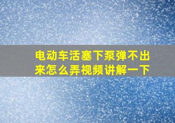 电动车活塞下泵弹不出来怎么弄视频讲解一下